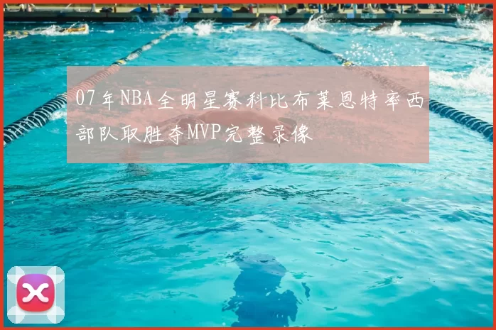 07年NBA全明星赛科比布莱恩特率西部队取胜夺MVP完整录像