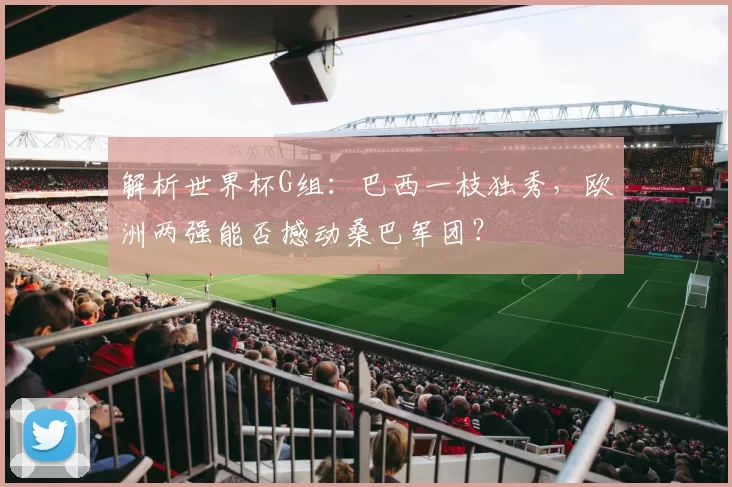 解析世界杯G组：巴西一枝独秀，欧洲两强能否撼动桑巴军团？