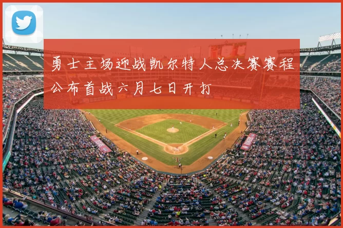勇士主场迎战凯尔特人总决赛赛程公布首战六月七日开打