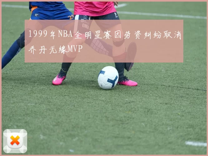 1999年NBA全明星赛因劳资纠纷取消乔丹无缘MVP
