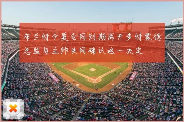 布兰特今夏合同到期离开多特蒙德总监与主帅共同确认这一决定