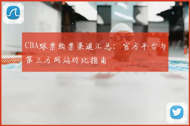 CBA球票购票渠道汇总：官方平台与第三方网站对比指南
