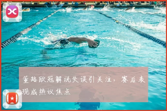 董路欧冠解说失误引关注，赛后表现成热议焦点