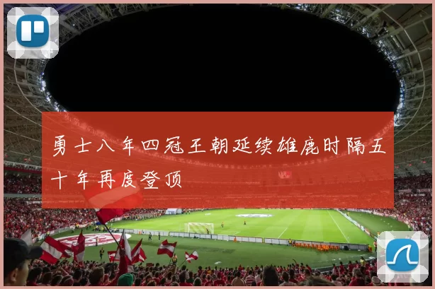 勇士八年四冠王朝延续雄鹿时隔五十年再度登顶