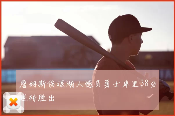 詹姆斯伤退湖人憾负勇士库里38分逆转胜出