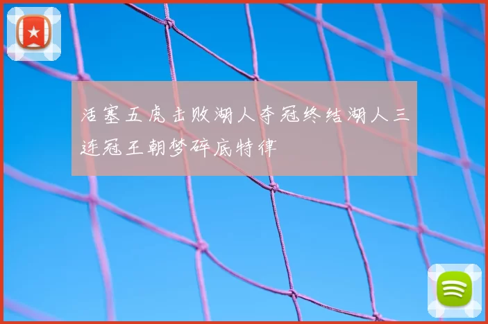 活塞五虎击败湖人夺冠终结湖人三连冠王朝梦碎底特律