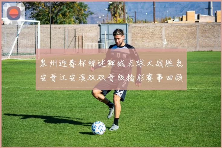 泉州迎春杯综述鲤城点球大战胜惠安晋江安溪双双晋级精彩赛事回顾