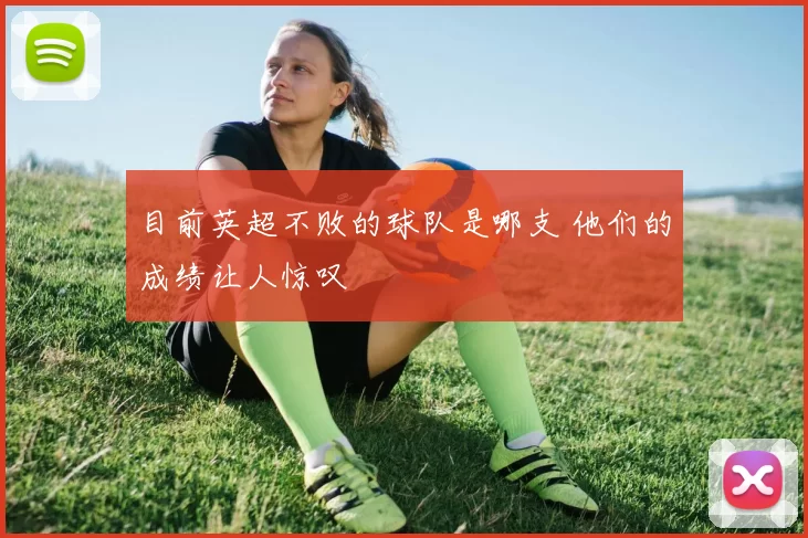 目前英超不败的球队是哪支 他们的成绩让人惊叹