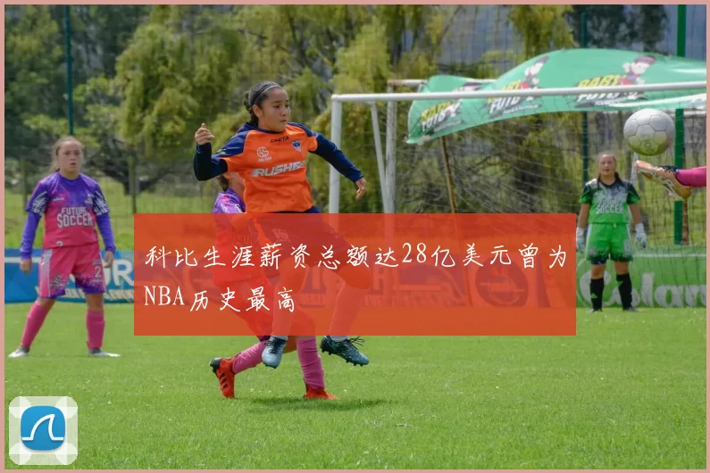 科比生涯薪资总额达28亿美元曾为NBA历史最高