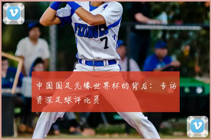 中国国足无缘世界杯的背后:专访资深足球评论员