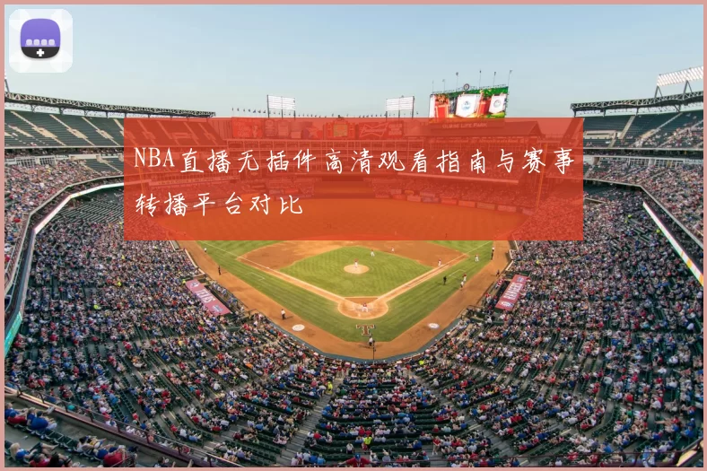 NBA直播无插件高清观看指南与赛事转播平台对比