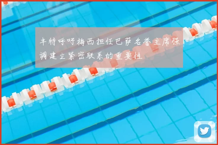丰特呼吁梅西担任巴萨名誉主席强调建立紧密联系的重要性