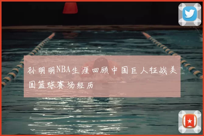 孙明明NBA生涯回顾中国巨人征战美国篮球赛场经历