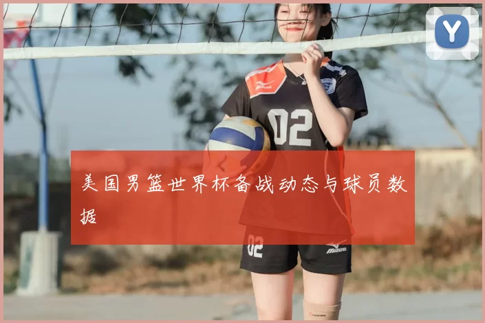 美国男篮世界杯备战动态与球员数据