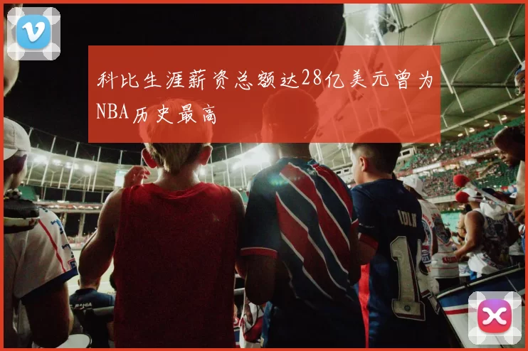 科比生涯薪资总额达28亿美元曾为NBA历史最高