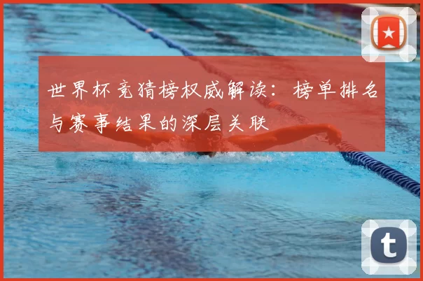 世界杯竞猜榜权威解读：榜单排名与赛事结果的深层关联