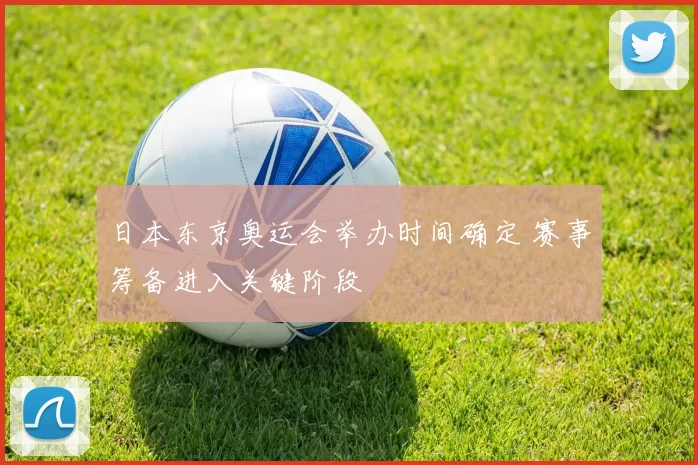 日本东京奥运会举办时间确定 赛事筹备进入关键阶段