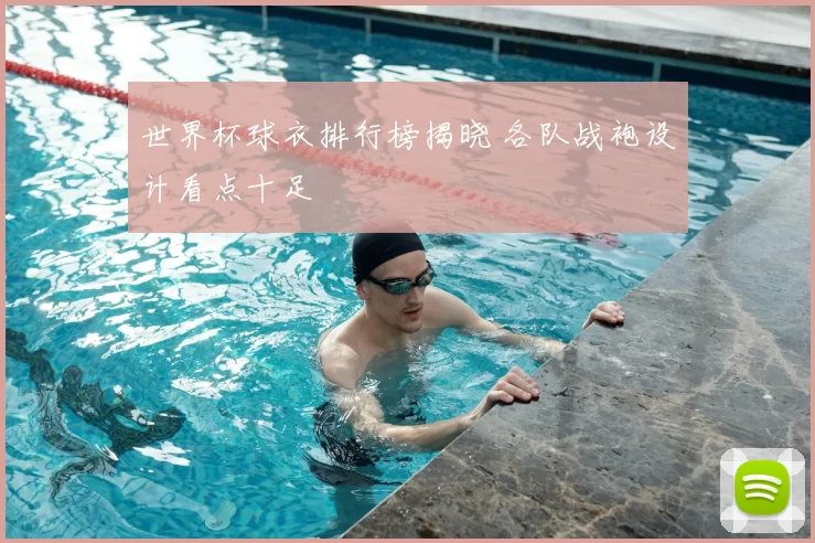 世界杯球衣排行榜揭晓 各队战袍设计看点十足