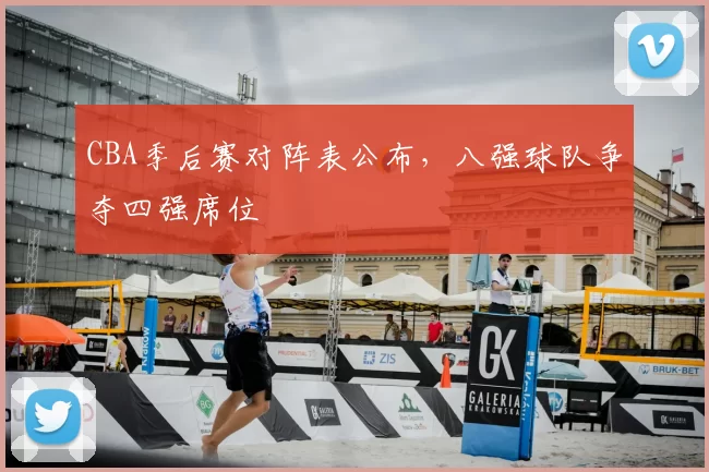 CBA季后赛对阵表公布，八强球队争夺四强席位