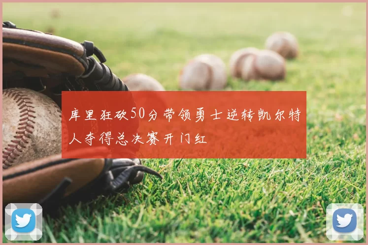 库里狂砍50分带领勇士逆转凯尔特人夺得总决赛开门红