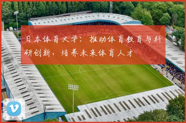 日本体育大学:推动体育教育与科研创新,培养未来体育人才
