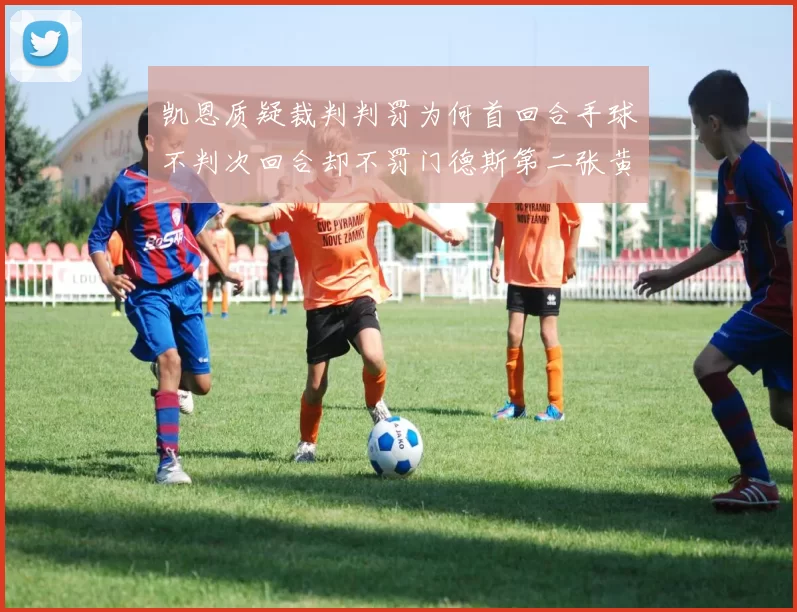 凯恩质疑裁判判罚为何首回合手球不判次回合却不罚门德斯第二张黄牌