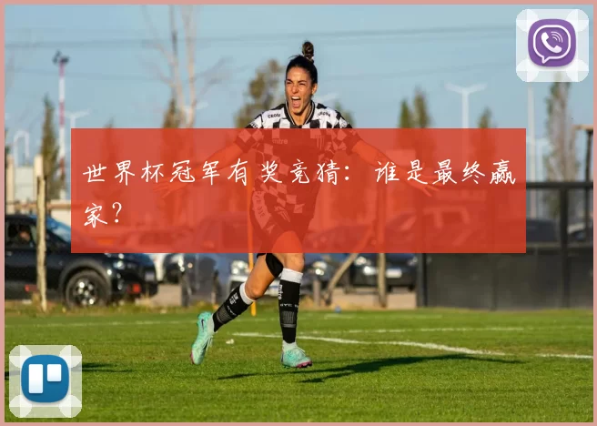 世界杯冠军有奖竞猜：谁是最终赢家？