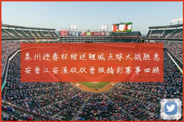 泉州迎春杯综述鲤城点球大战胜惠安晋江安溪双双晋级精彩赛事回顾