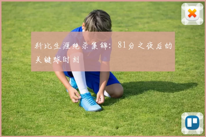 科比生涯绝杀集锦：81分之夜后的关键球时刻