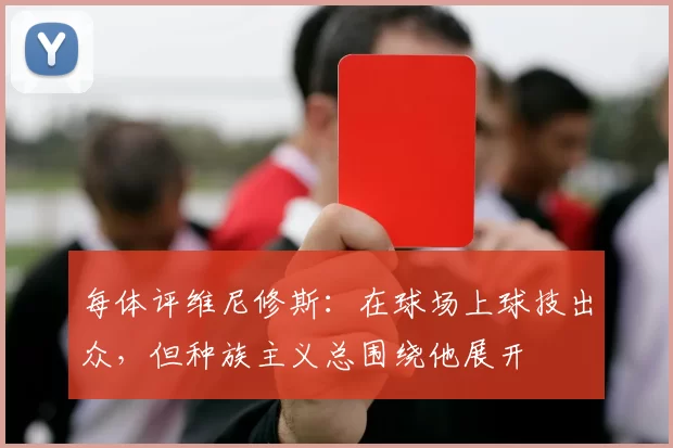 每体评维尼修斯:在球场上球技出众,但种族主义总围绕他展开