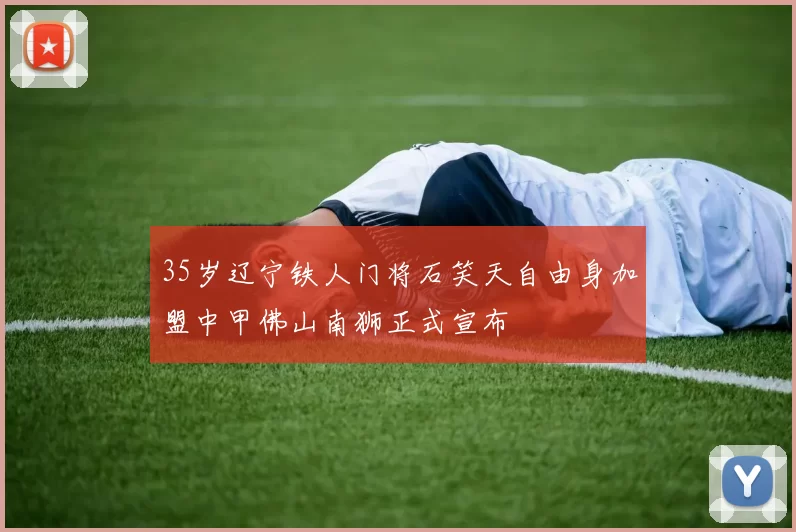35岁辽宁铁人门将石笑天自由身加盟中甲佛山南狮正式宣布