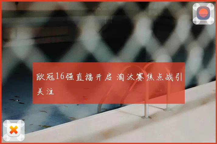 欧冠16强直播开启 淘汰赛焦点战引关注