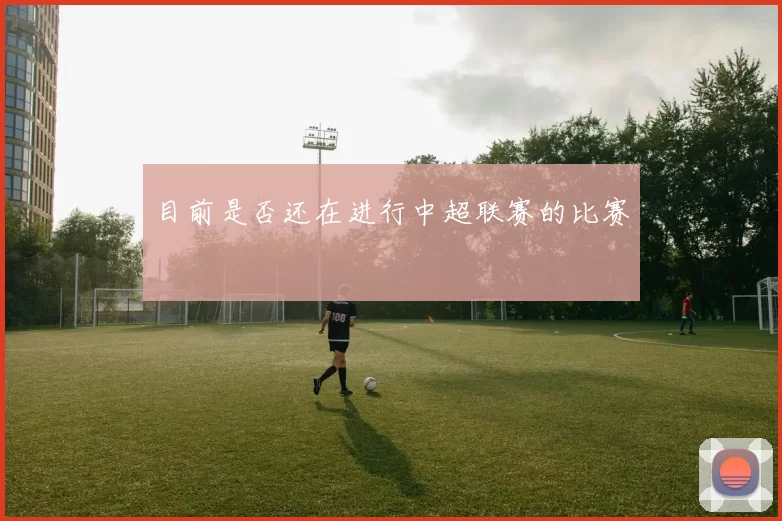 目前是否还在进行中超联赛的比赛