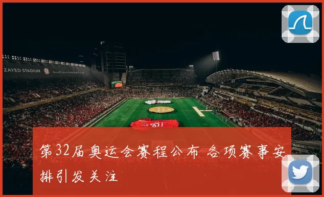 第32届奥运会赛程公布 各项赛事安排引发关注