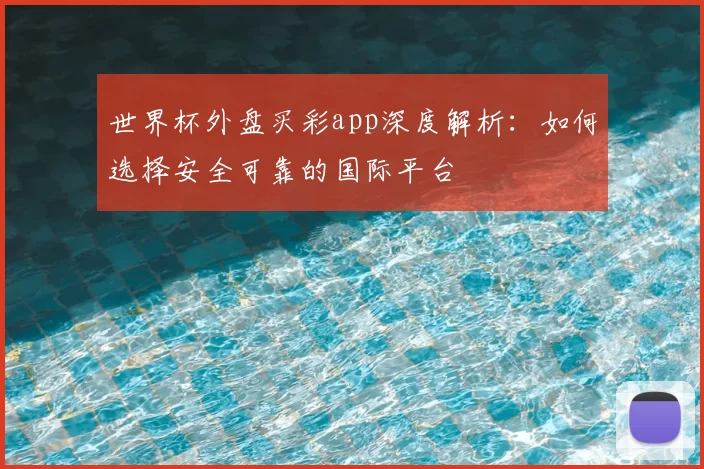 世界杯外盘买彩app深度解析:如何选择安全可靠的国际平台