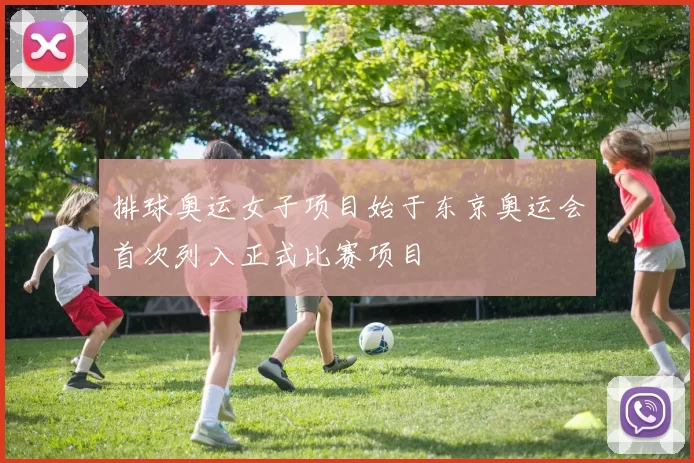 排球奥运女子项目始于东京奥运会首次列入正式比赛项目