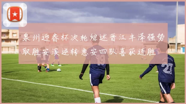 泉州迎春杯次轮综述晋江丰泽强势取胜安溪逆转惠安四队喜获连胜