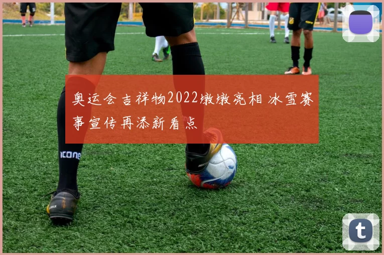 奥运会吉祥物2022墩墩亮相 冰雪赛事宣传再添新看点