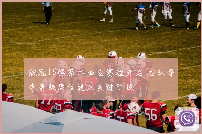 欧冠16强第二回合赛程开启 各队争夺晋级席位进入关键阶段