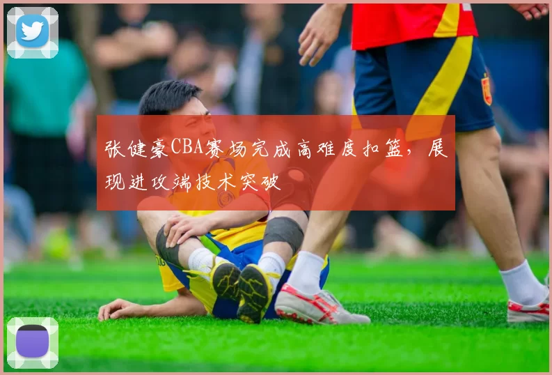 张健豪CBA赛场完成高难度扣篮,展现进攻端技术突破