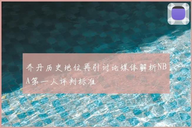 乔丹历史地位再引讨论媒体解析NBA第一人评判标准
