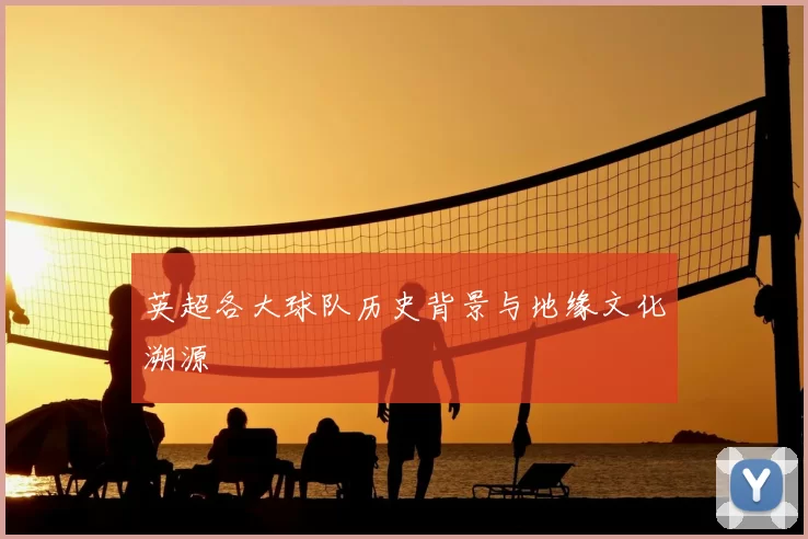 英超各大球队历史背景与地缘文化溯源