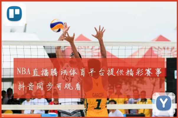 NBA直播腾讯体育平台提供精彩赛事抖音同步可观看