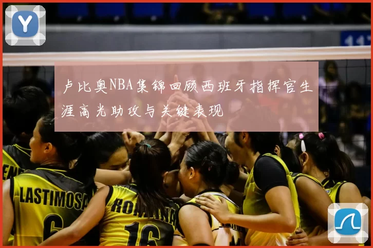 卢比奥NBA集锦回顾西班牙指挥官生涯高光助攻与关键表现