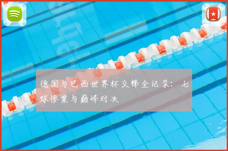 德国与巴西世界杯交锋全记录：七球惨案与巅峰对决