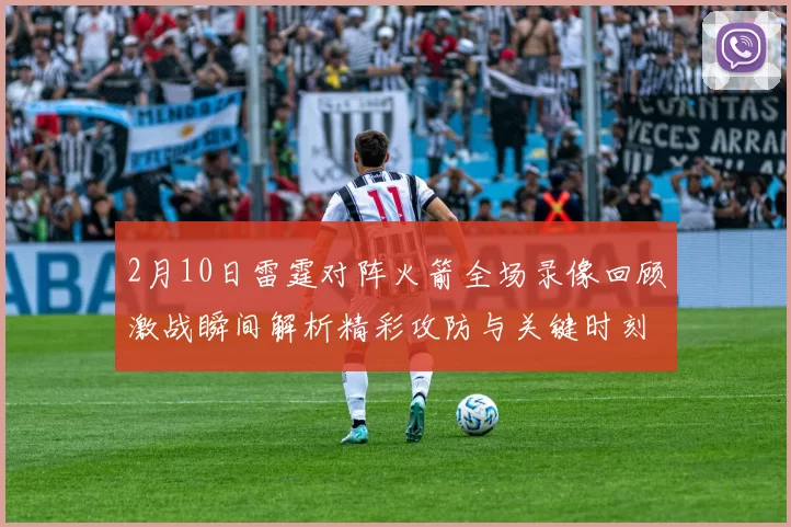 2月10日雷霆对阵火箭全场录像回顾激战瞬间解析精彩攻防与关键时刻复盘