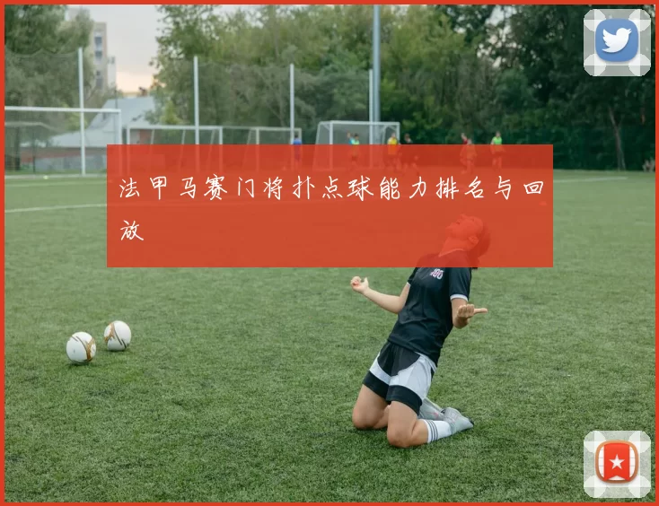 法甲马赛门将扑点球能力排名与回放