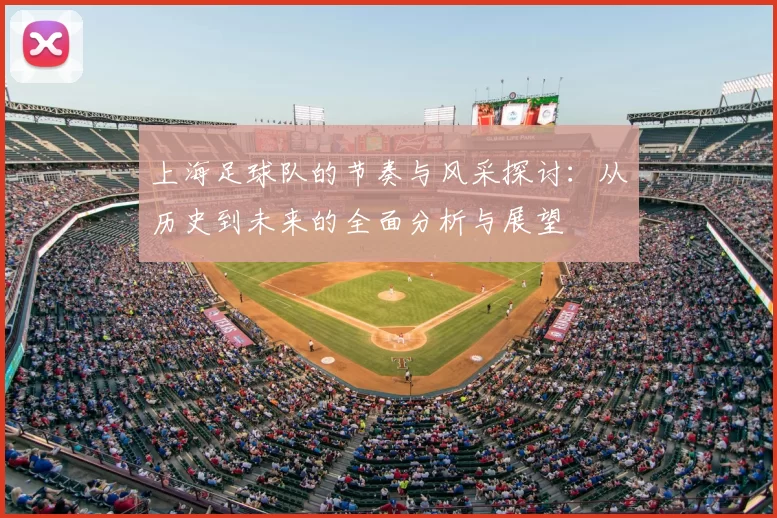上海足球队的节奏与风采探讨:从历史到未来的全面分析与展望