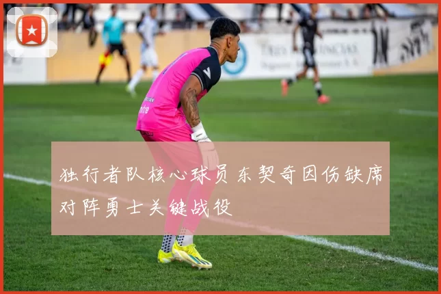 独行者队核心球员东契奇因伤缺席对阵勇士关键战役