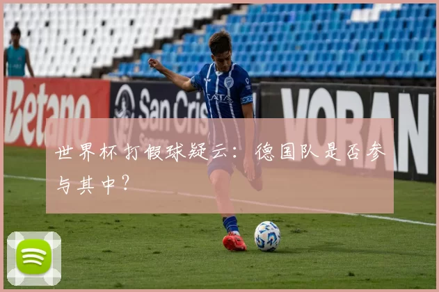 世界杯打假球疑云:德国队是否参与其中?